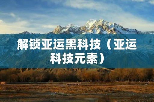 解锁亚运黑科技(亚运科技元素)