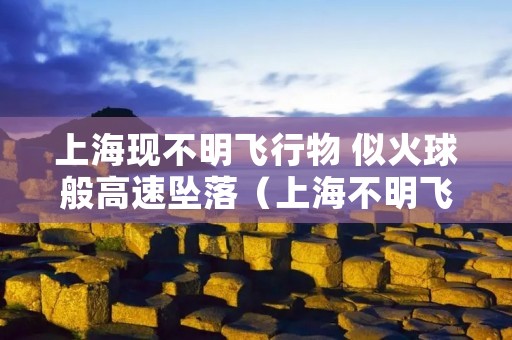上海现不明飞行物 似火球般高速坠落（上海不明飞行物目击事件）