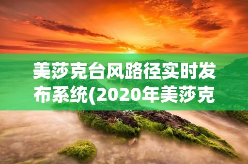美莎克台风路径实时发布系统(2020年美莎克台风) 美莎克台风路径实时发布系统(2020年美莎克台风)