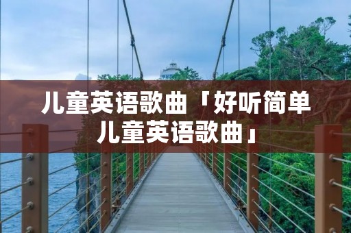 儿童英语歌曲「好听简单儿童英语歌曲」 儿童英语歌曲「好听简单儿童英语歌曲」