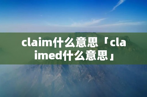 claim什么意思「claimed什么意思」