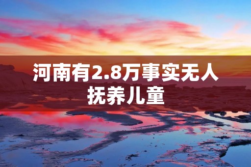 河南有2.8万事实无人抚养儿童