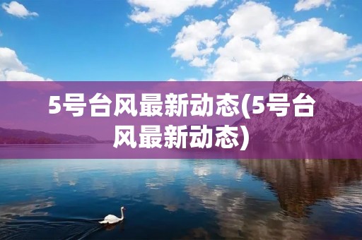 5号台风最新动态(5号台风最新动态)