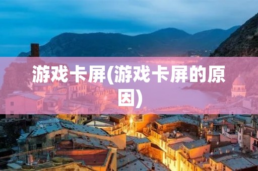 游戏卡屏(游戏卡屏的原因)