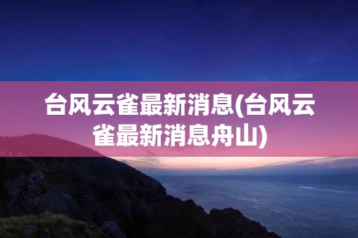 台风云雀最新消息(台风云雀最新消息舟山)
