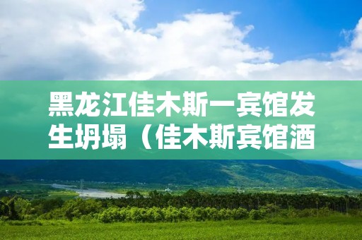 黑龙江佳木斯一宾馆发生坍塌（佳木斯宾馆酒店）