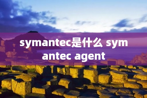 symantec是什么 symantec agent