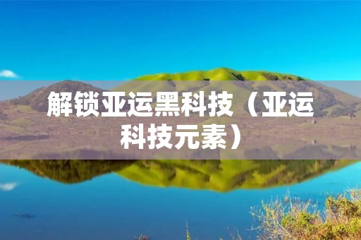 解锁亚运黑科技（亚运科技元素）