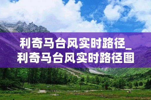 利奇马台风实时路径_利奇马台风实时路径图发布 利奇马台风实时路径_利奇马台风实时路径图发布