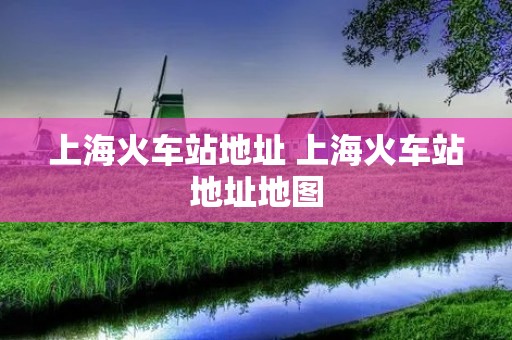 上海火车站地址 上海火车站地址地图