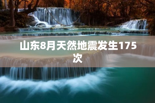 山东8月天然地震发生175次