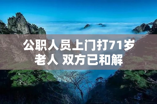 公职人员上门打71岁老人 双方已和解