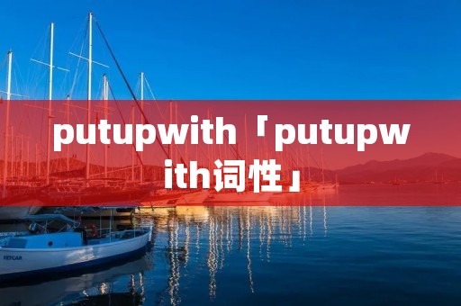 putupwith「putupwith词性」 putupwith「putupwith词性」