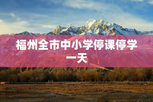 福州全市中小学停课停学一天