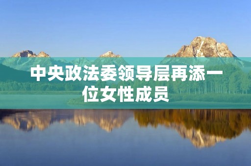 中央政法委领导层再添一位女性成员