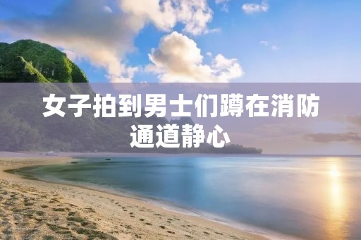 女子拍到男士们蹲在消防通道静心