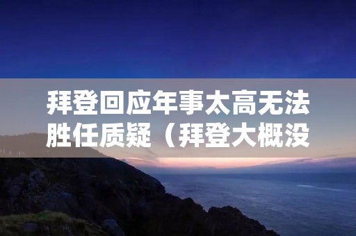 拜登回应年事太高无法胜任质疑（拜登大概没想到）