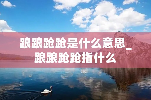 踉踉跄跄是什么意思_踉踉跄跄指什么 踉踉跄跄是什么意思_踉踉跄跄指什么