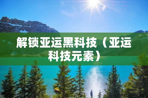 解锁亚运黑科技（亚运科技元素）