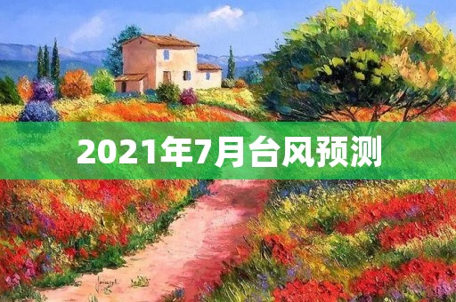 2021年7月台风预测 2021年7月台风预测