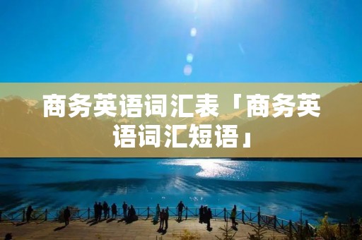 商务英语词汇表「商务英语词汇短语」