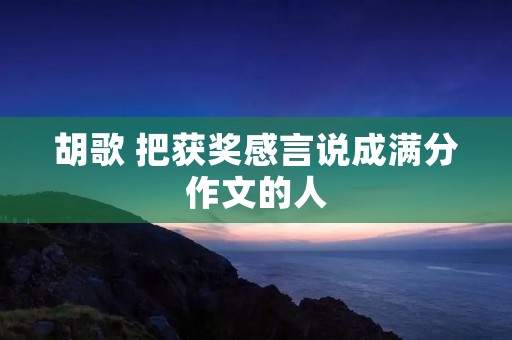 胡歌 把获奖感言说成满分作文的人