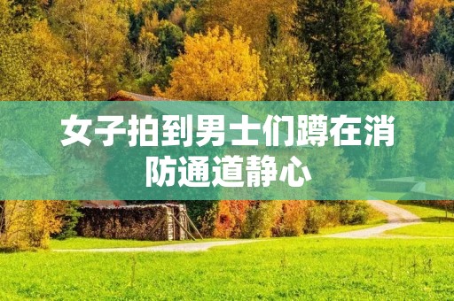 女子拍到男士们蹲在消防通道静心