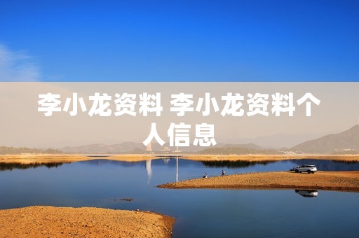 李小龙资料 李小龙资料个人信息