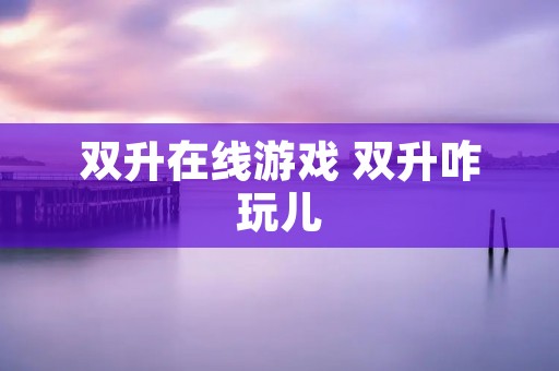 双升在线游戏 双升咋玩儿