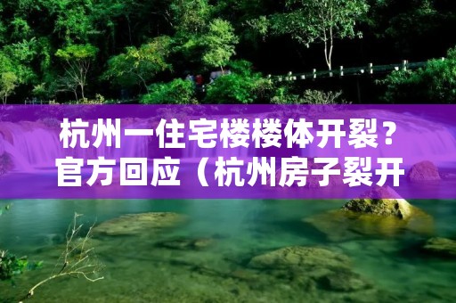 杭州一住宅楼楼体开裂?官方回应(杭州房子裂开)