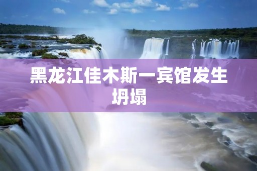 黑龙江佳木斯一宾馆发生坍塌