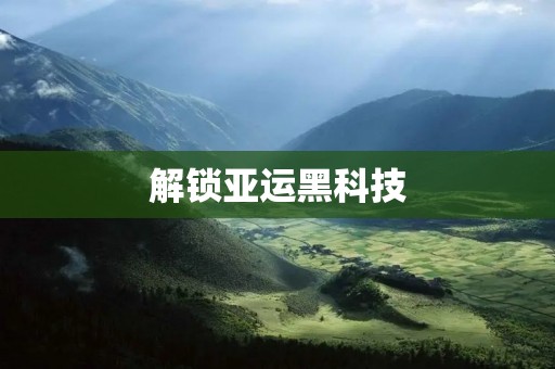 解锁亚运黑科技