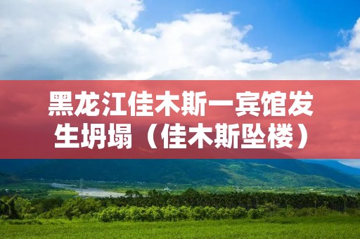 黑龙江佳木斯一宾馆发生坍塌（佳木斯坠楼）
