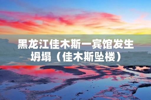 黑龙江佳木斯一宾馆发生坍塌（佳木斯坠楼）