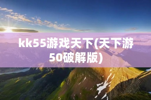 kk55游戏天下(天下游50破解版)