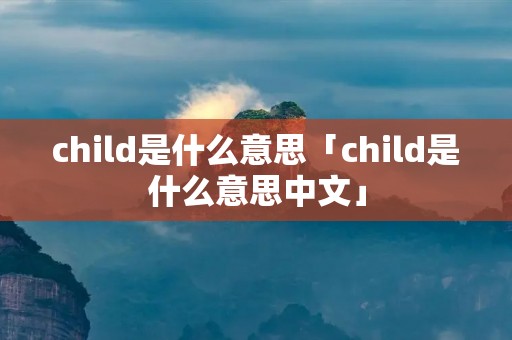 child是什么意思「child是什么意思中文」