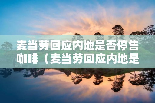 麦当劳回应内地是否停售咖啡（麦当劳回应内地是否停售咖啡豆）