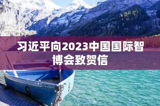 习近平向2023中国国际智博会致贺信