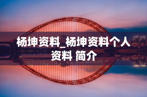 杨坤资料_杨坤资料个人资料 简介 杨坤资料_杨坤资料个人资料 简介