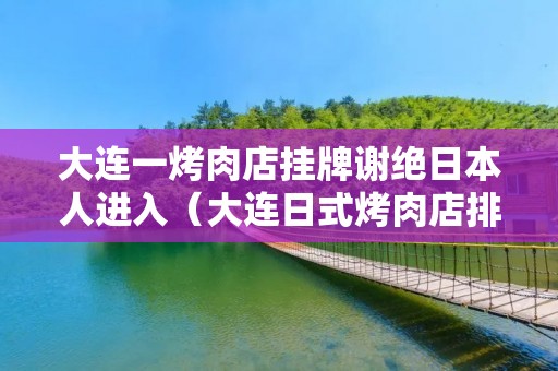 大连一烤肉店挂牌谢绝日本人进入（大连日式烤肉店排行第一）
