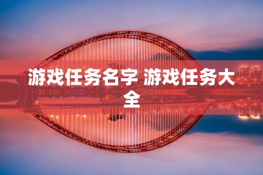 游戏任务名字 游戏任务大全 游戏任务名字 游戏任务大全