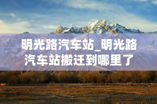 明光路汽车站_明光路汽车站搬迁到哪里了
