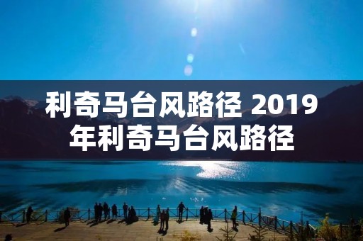利奇马台风路径 2019年利奇马台风路径 利奇马台风路径 2019年利奇马台风路径