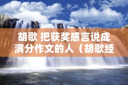 胡歌 把获奖感言说成满分作文的人（胡歌经典的获奖感言必成大器）