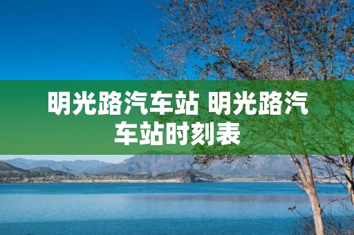 明光路汽车站 明光路汽车站时刻表