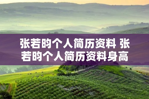 张若昀个人简历资料 张若昀个人简历资料身高