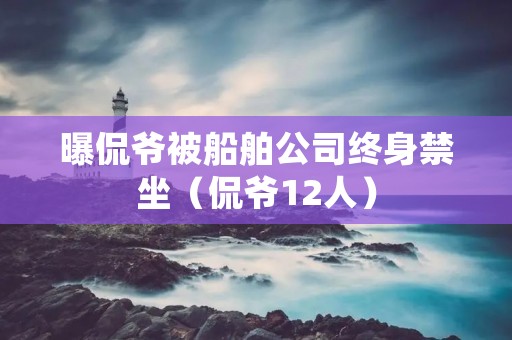 曝侃爷被船舶公司终身禁坐(侃爷12人)