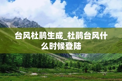 台风杜鹃生成_杜鹃台风什么时候登陆 台风杜鹃生成_杜鹃台风什么时候登陆