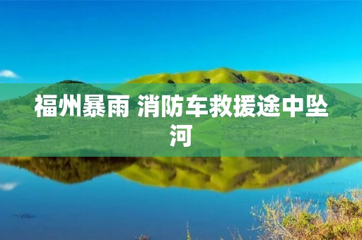 福州暴雨 消防车救援途中坠河