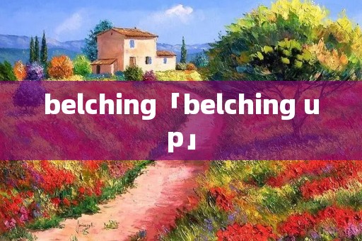belching「belching up」